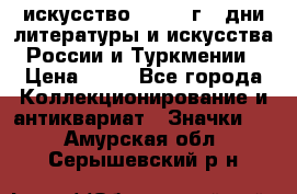 1.1) искусство : 1984 г - дни литературы и искусства России и Туркмении › Цена ­ 89 - Все города Коллекционирование и антиквариат » Значки   . Амурская обл.,Серышевский р-н